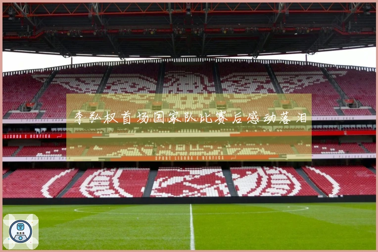 李弘权首场国家队比赛后感动落泪