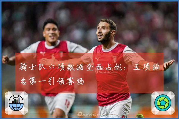 骑士队六项数据全面占优，五项排名第一引领赛场