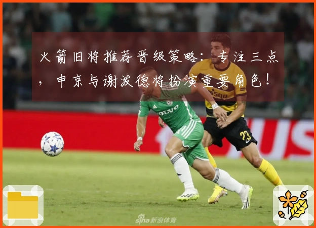 火箭旧将推荐晋级策略：专注三点，申京与谢泼德将扮演重要角色！