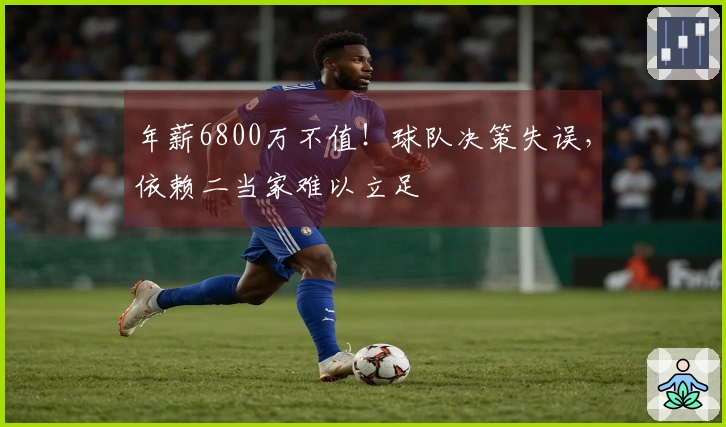 年薪6800万不值！球队决策失误，依赖二当家难以立足