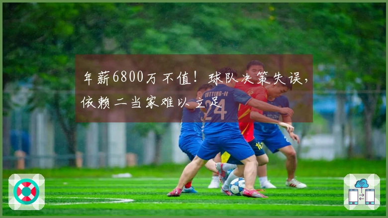 年薪6800万不值！球队决策失误，依赖二当家难以立足