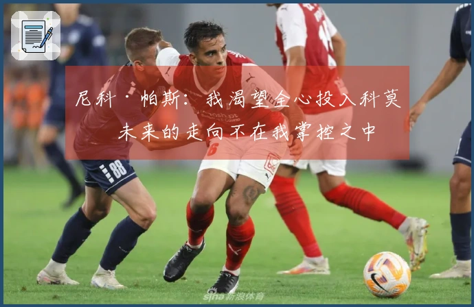 尼科·帕斯：我渴望全心投入科莫，未来的走向不在我掌控之中
