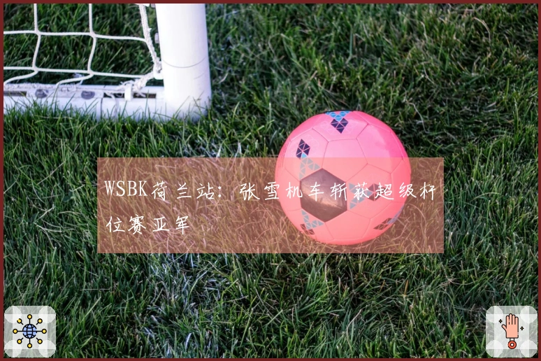 WSBK荷兰站：张雪机车斩获超级杆位赛亚军