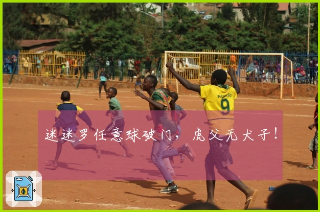 迷迷罗任意球破门，虎父无犬子！