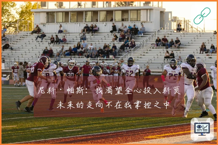 尼科·帕斯：我渴望全心投入科莫，未来的走向不在我掌控之中