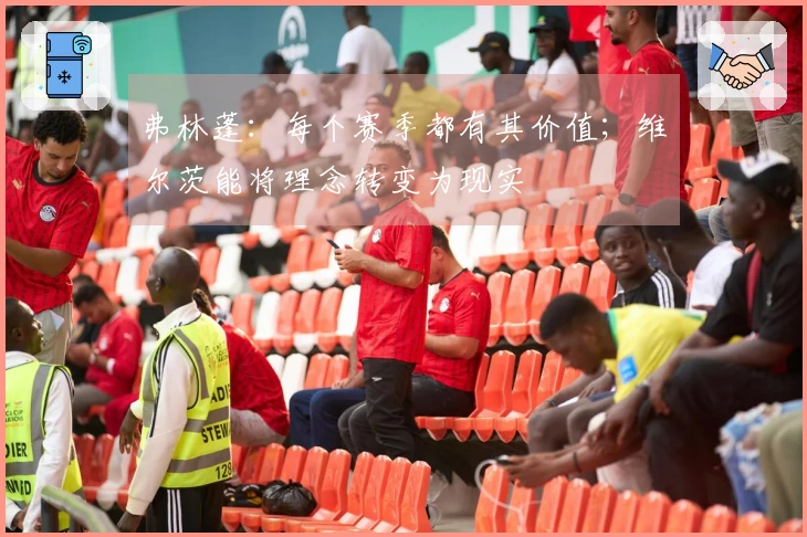 弗林蓬：每个赛季都有其价值；维尔茨能将理念转变为现实