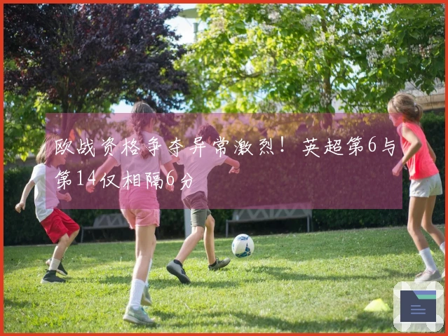 欧战资格争夺异常激烈！英超第6与第14仅相隔6分