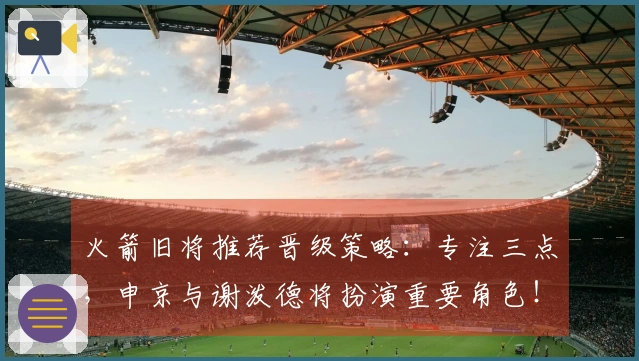 火箭旧将推荐晋级策略：专注三点，申京与谢泼德将扮演重要角色！